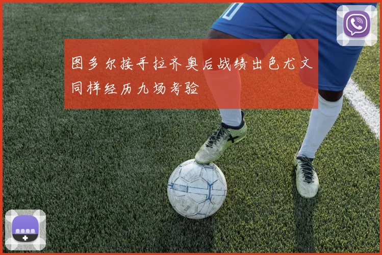 图多尔接手拉齐奥后战绩出色尤文同样经历九场考验