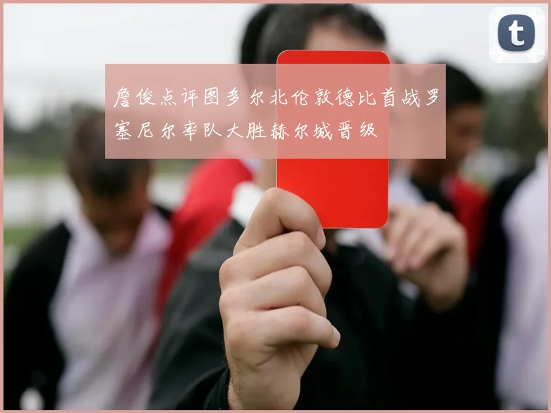 詹俊点评图多尔北伦敦德比首战罗塞尼尔率队大胜赫尔城晋级