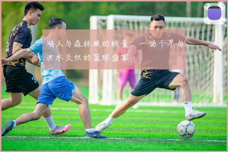 湖人与森林狼的较量：一场干旱与洪水交织的篮球盛宴