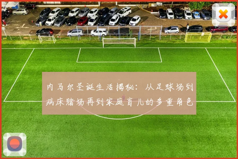 内马尔圣诞生活揭秘：从足球场到病床赌场再到家庭育儿的多重角色