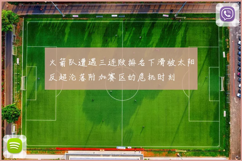 火箭队遭遇三连败排名下滑被太阳反超沦落附加赛区的危机时刻