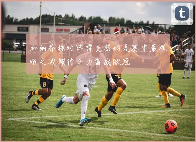 加纳乔称对阵雷克瑟姆是赛季最艰难之战期待全力备战欧冠