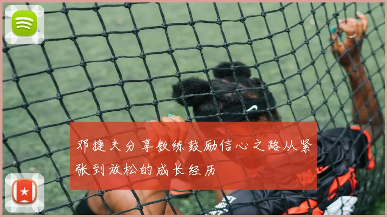 邓捷夫分享教练鼓励信心之路从紧张到放松的成长经历