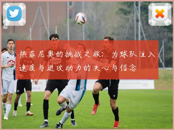 热菲尼奥的挑战之旅：为球队注入速度与进攻动力的决心与信念