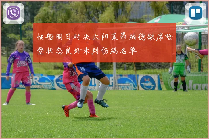 快船明日对决太阳莱昂纳德缺席哈登状态良好未列伤病名单