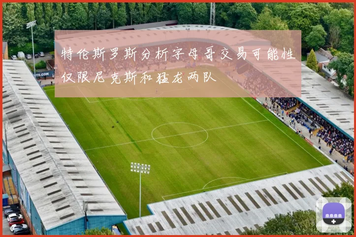 特伦斯罗斯分析字母哥交易可能性仅限尼克斯和猛龙两队