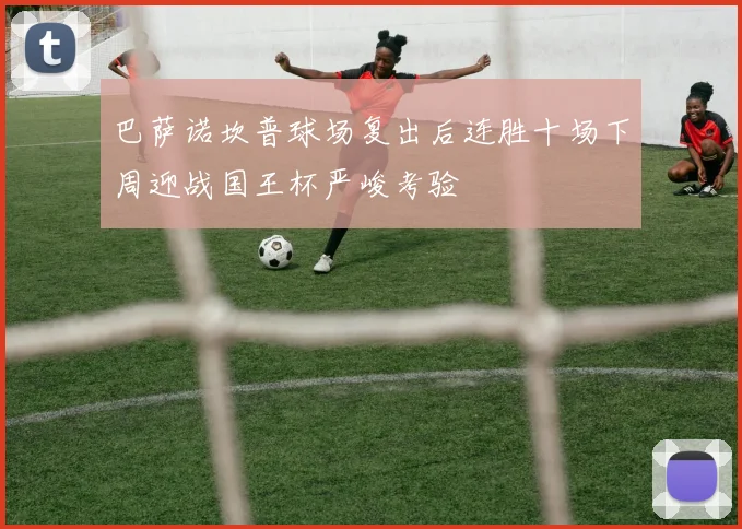 巴萨诺坎普球场复出后连胜十场下周迎战国王杯严峻考验