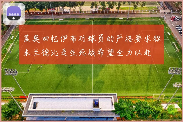 莱奥回忆伊布对球员的严格要求称米兰德比是生死战希望全力以赴